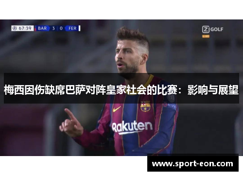 梅西因伤缺席巴萨对阵皇家社会的比赛：影响与展望